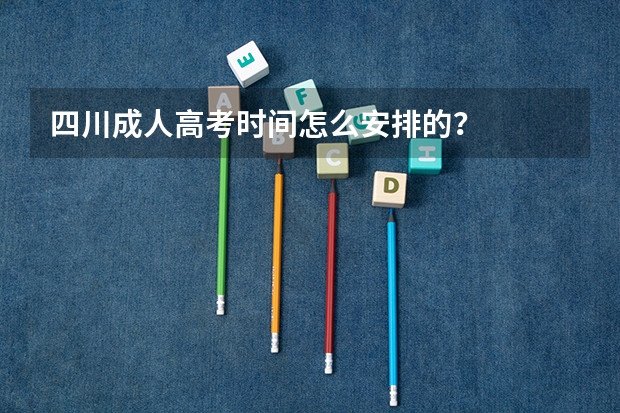 四川成人高考时间怎么安排的？