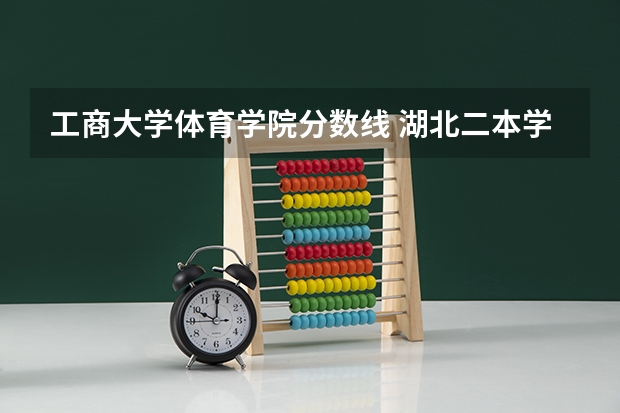 工商大学体育学院分数线 湖北二本学校排名及分数线