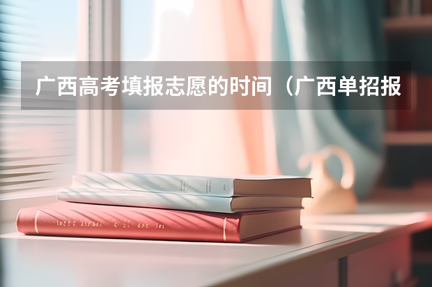 广西高考填报志愿的时间（广西单招报名流程）