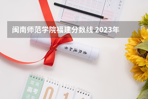 闽南师范学院福建分数线 2023年闽南师范大学各省分数线