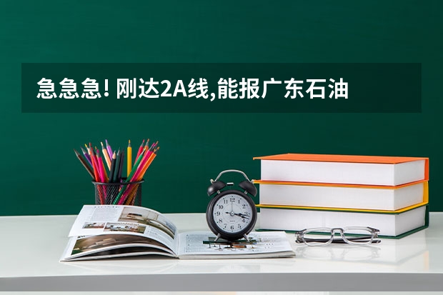 急急急! 刚达2A线,能报广东石油化工学院(茂名学院吗)?