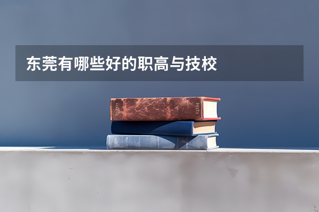 东莞有哪些好的职高与技校