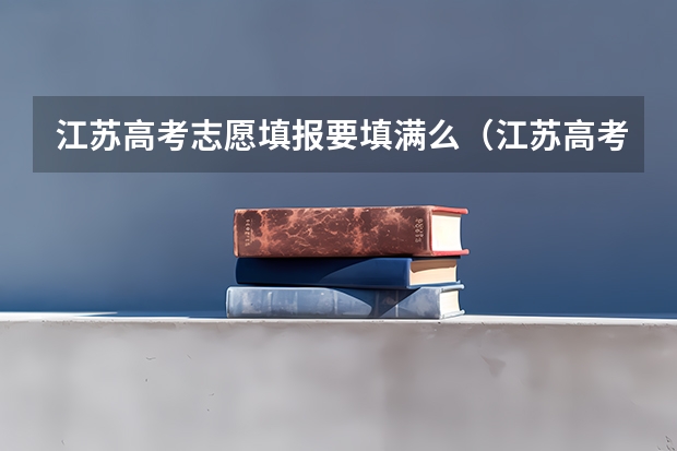 江苏高考志愿填报要填满么（江苏高考志愿填报规则及步骤）