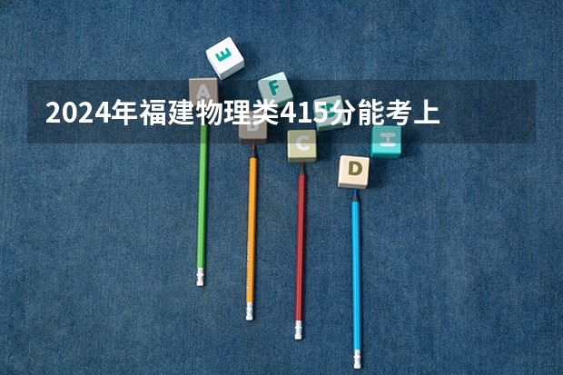 2024年福建物理类415分能考上什么大学？