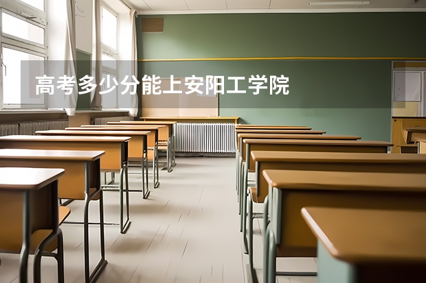 高考多少分能上安阳工学院