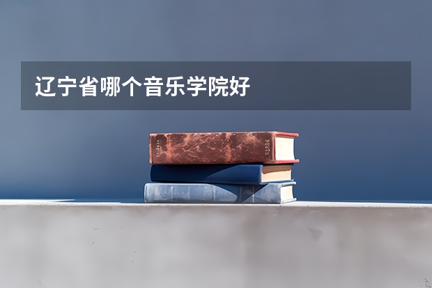 辽宁省哪个音乐学院好