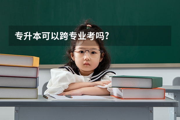 专升本可以跨专业考吗?