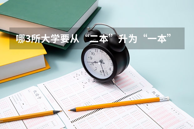 哪3所大学要从“二本”升为“一本”？ 云南师范大学二本是否可以转一本？