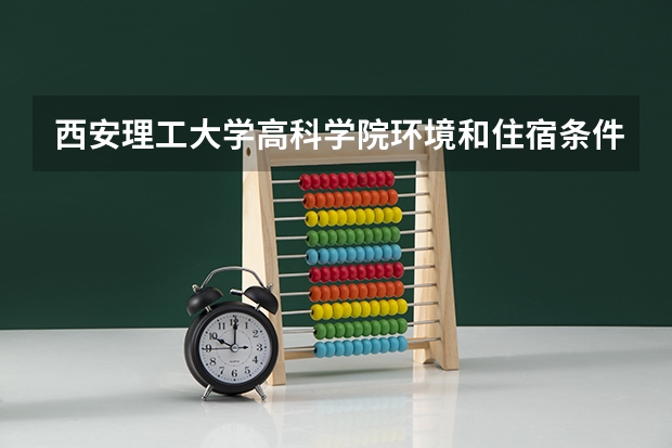西安理工大学高科学院环境和住宿条件怎么样