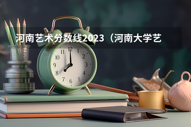 河南艺术分数线2023（河南大学艺术学院历年高考分数线）