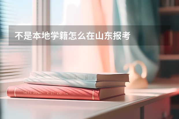 不是本地学籍怎么在山东报考