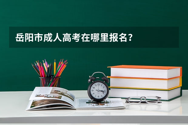 岳阳市成人高考在哪里报名？