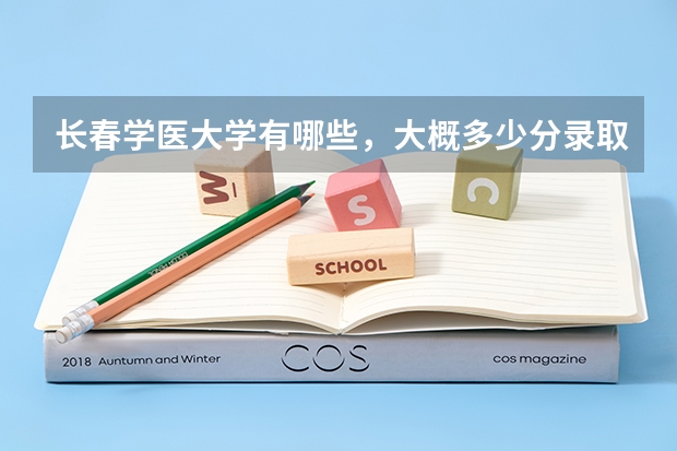 长春学医大学有哪些，大概多少分录取线