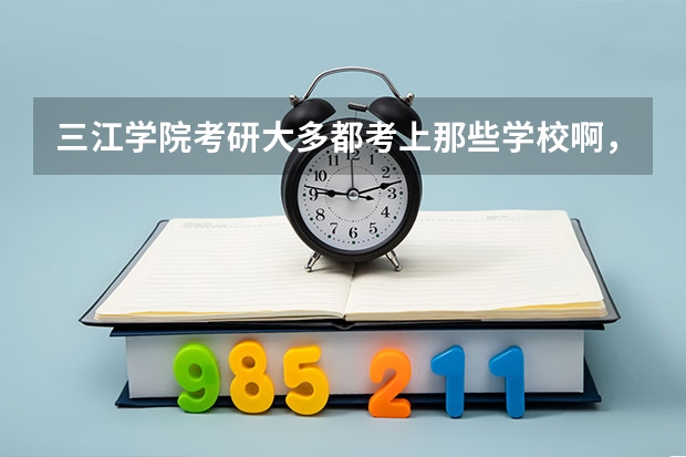 三江学院考研大多都考上那些学校啊，有南京师范大学的吗