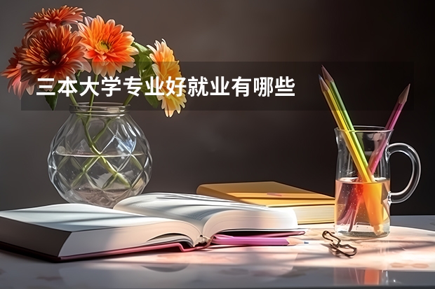 三本大学专业好就业有哪些