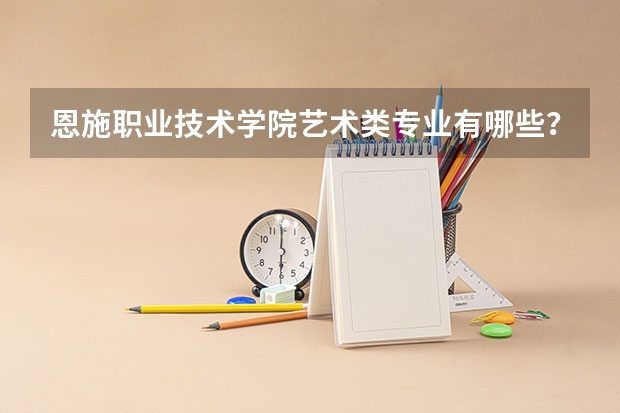 恩施职业技术学院艺术类专业有哪些？