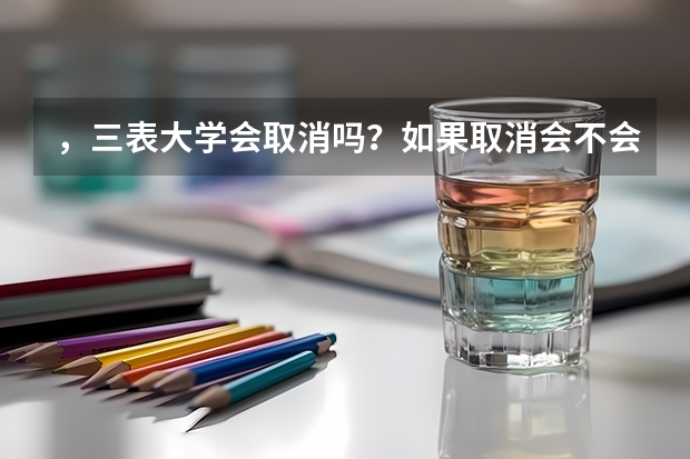 ，三表大学会取消吗？如果取消会不会把部分三表学院升为二本，有些降为专科呢？