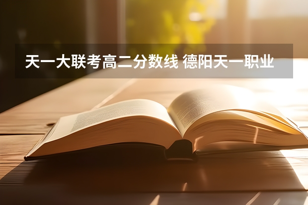 天一大联考高二分数线 德阳天一职业技术学院分数线