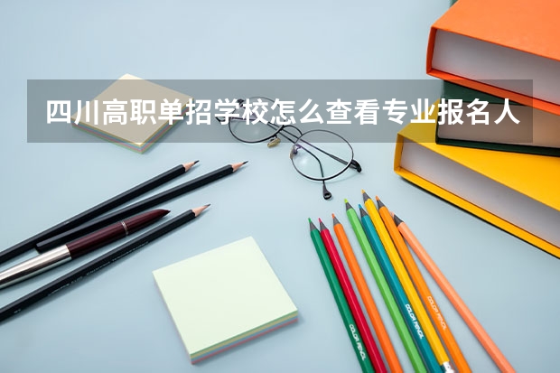 四川高职单招学校怎么查看专业报名人数