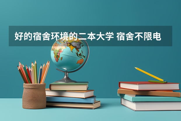 好的宿舍环境的二本大学 宿舍不限电的二本大学
