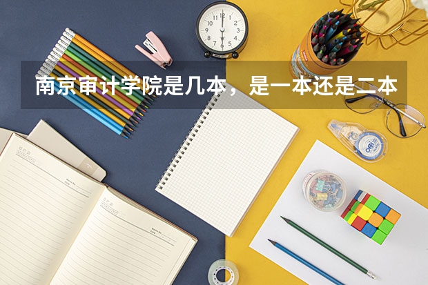 南京审计学院是几本，是一本还是二本（求问南京审计学院今年在新疆一本及二本录取分数线）