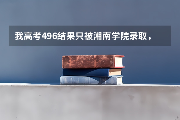 我高考496结果只被湘南学院录取，我该复读么？ 云南成人高考报名入口