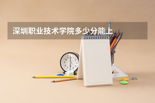 深圳职业技术学院多少分能上