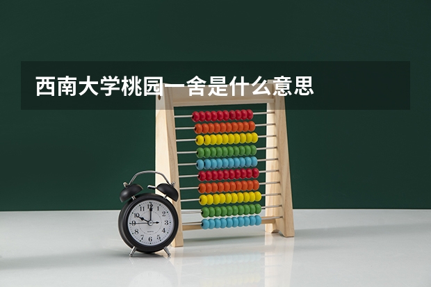 西南大学桃园一舍是什么意思