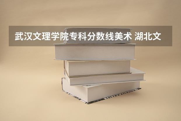 武汉文理学院专科分数线美术 湖北文理学院专科录取分数线