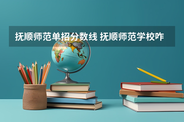 抚顺师范单招分数线 抚顺师范学校咋样好不好