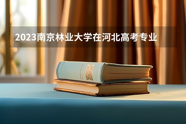2023南京林业大学在河北高考专业招生计划人数