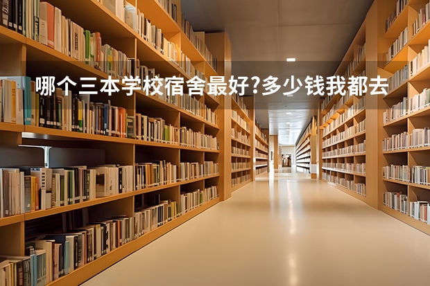 哪个三本学校宿舍最好?多少钱我都去