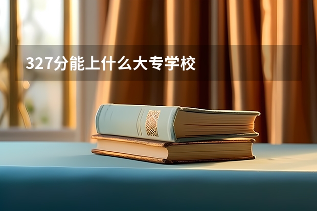 327分能上什么大专学校