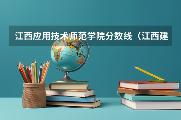 江西应用技术师范学院分数线（江西建设职业技术学院单招录取线）