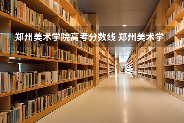 郑州美术学院高考分数线 郑州美术学院是几本