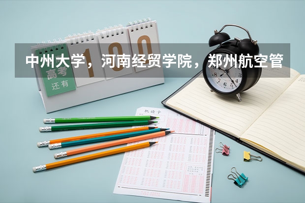 中州大学，河南经贸学院，郑州航空管理学院，郑州轻工业学院这几个大专哪个好？急