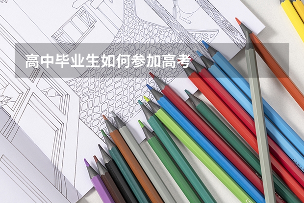 高中毕业生如何参加高考