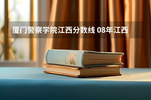 厦门警察学院江西分数线 08年江西理科专科各院校的分数线