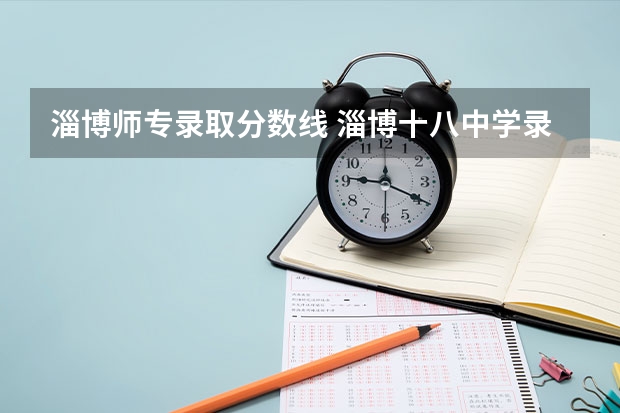 淄博师专录取分数线 淄博十八中学录取分数线
