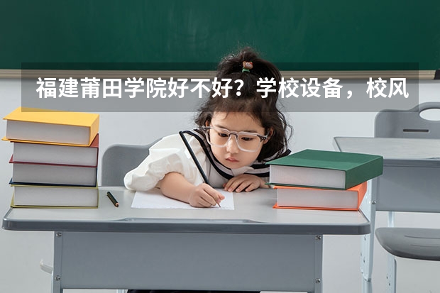 福建莆田学院好不好?学校设备,校风,宿舍,治安怎么样?急啊!!