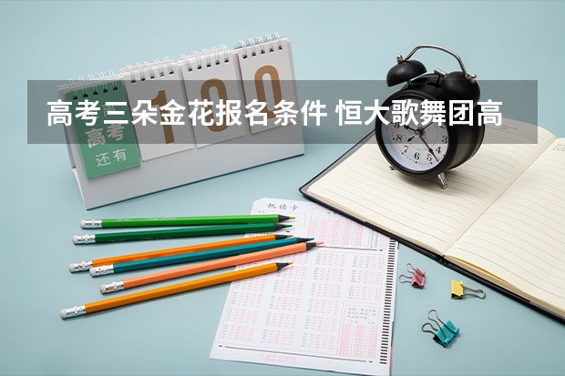 高考三朵金花报名条件 恒大歌舞团高清照流出，“三朵金花”同框，网友：许老板真有眼光
