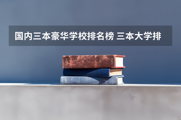 国内三本豪华学校排名榜 三本大学排名榜 全国最好的三本学校