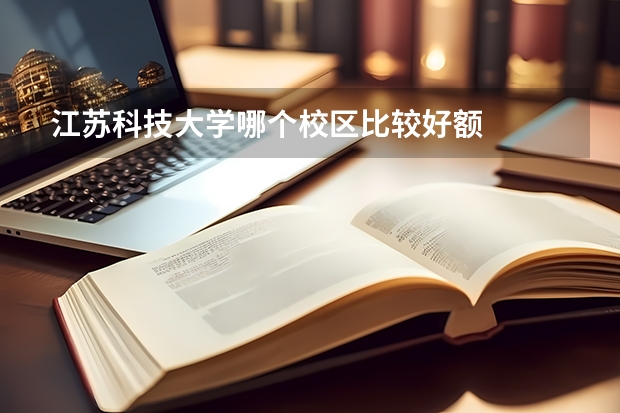 江苏科技大学哪个校区比较好额