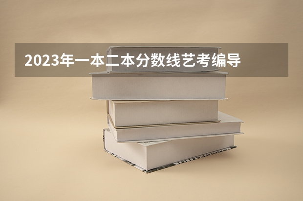 2023年一本二本分数线艺考编导 重庆艺考分数线