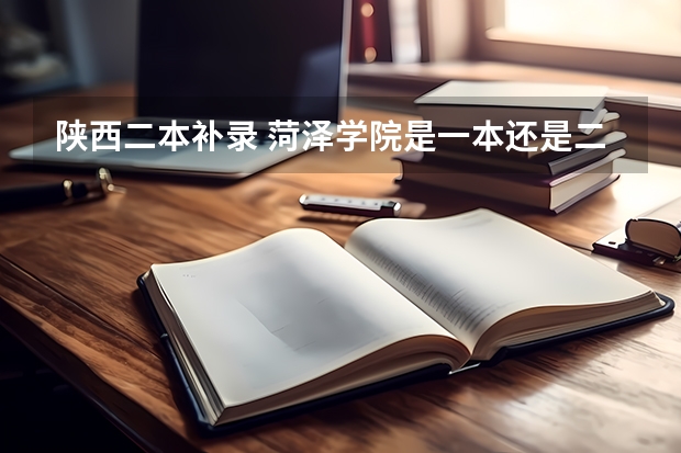 陕西二本补录 菏泽学院是一本还是二本