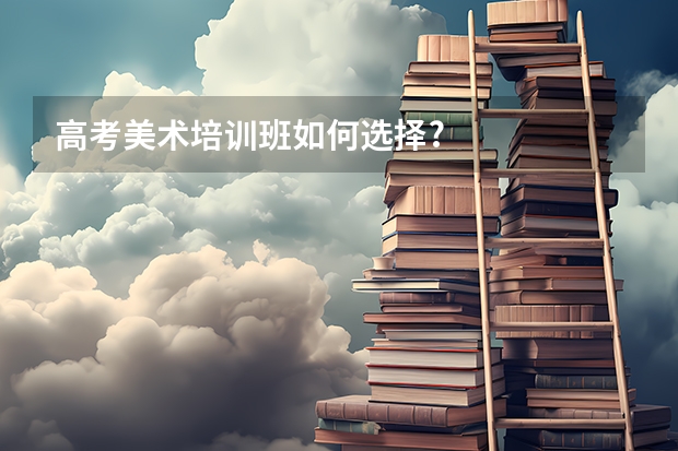 高考美术培训班如何选择?