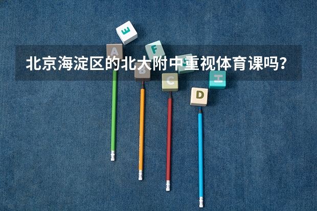 北京海淀区的北大附中重视体育课吗？一般体育课都干什么？