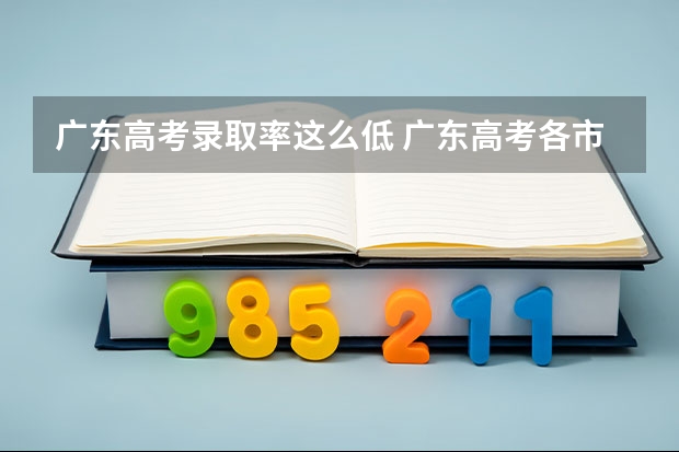 广东高考录取率这么低 广东高考各市本科录取率排名