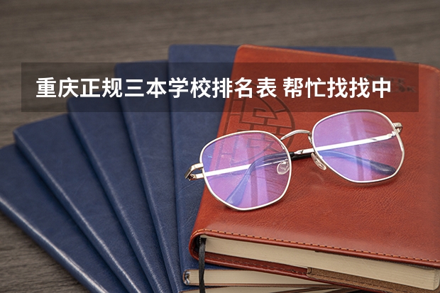 重庆正规三本学校排名表 帮忙找找中国三本学校的排名
