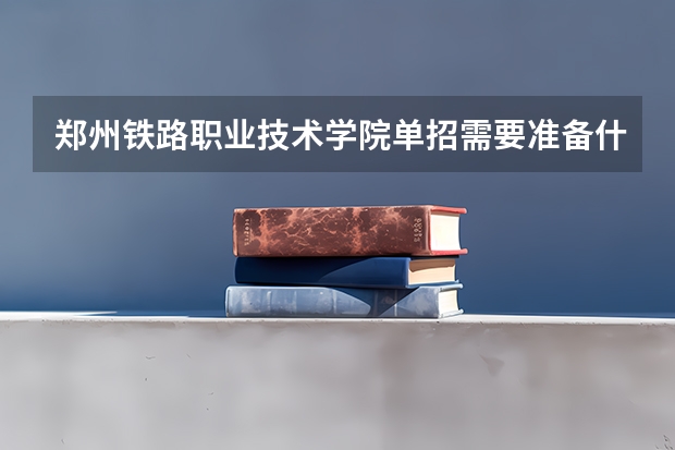 郑州铁路职业技术学院单招需要准备什么